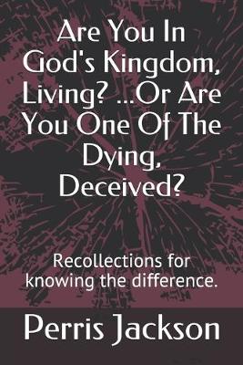 Book cover for Are You In God's Kingdom, Living? ...Or Are You One Of The Dying, Deceived?