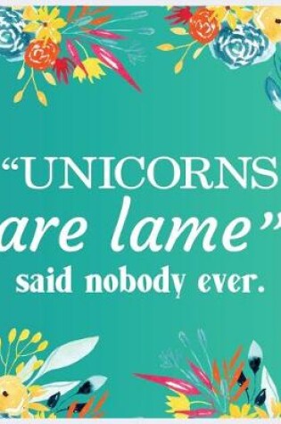 Cover of "Unicorns are lame" Said Nobody Ever