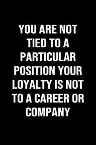 Cover of You Are Not Tied To A Particular Position Your Loyalty Is Not To A Career Or Company
