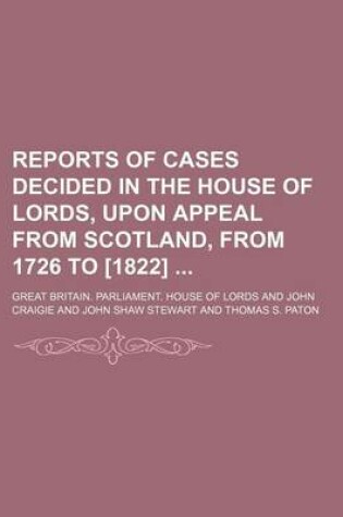 Cover of Reports of Cases Decided in the House of Lords, Upon Appeal from Scotland, from 1726 to [1822] (Volume 1)