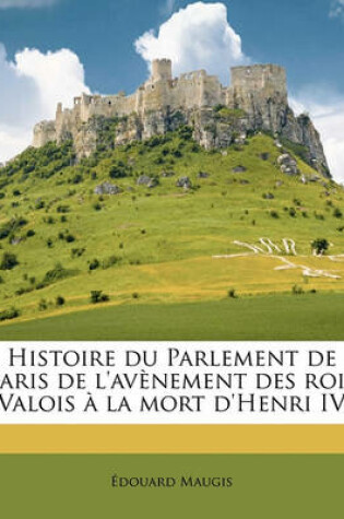 Cover of Histoire Du Parlement de Paris de L'Avenement Des Rois Valois a la Mort D'Henri IV Volume 02