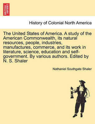 Book cover for The United States of America. a Study of the American Commonwealth, Its Natural Resources, People, Industries, Manufactures, Commerce, and Its Work in Literature, Science, Education and Self-Government. by Various Authors. Edited by N. S. Shaler. Vol. II.