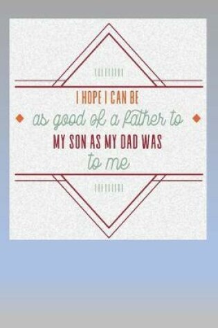 Cover of I hope I can be as Good a Father as my Dad was to me