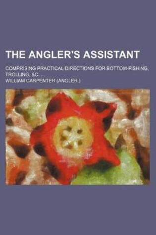 Cover of The Angler's Assistant; Comprising Practical Directions for Bottom-Fishing, Trolling, &C.