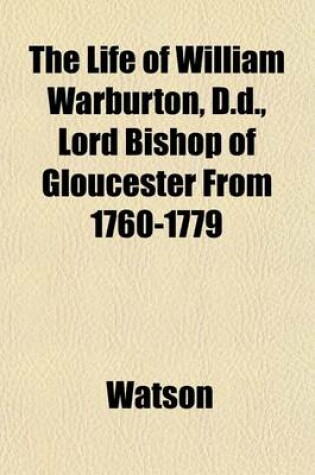 Cover of The Life of William Warburton, D.D., Lord Bishop of Gloucester from 1760-1779