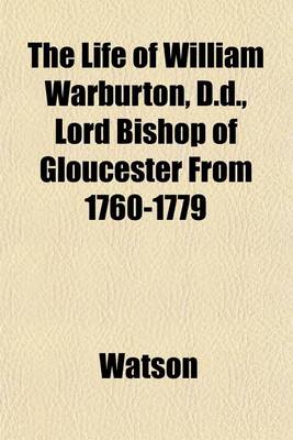 Book cover for The Life of William Warburton, D.D., Lord Bishop of Gloucester from 1760-1779