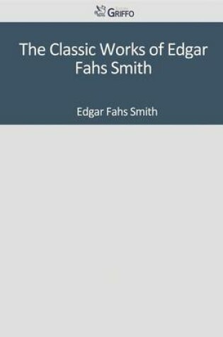 Cover of The Classic Works of Edgar Fahs Smith