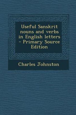 Cover of Useful Sanskrit Nouns and Verbs in English Letters - Primary Source Edition