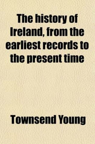 Cover of The History of Ireland, from the Earliest Records to the Present Time; For the Use of Schools.