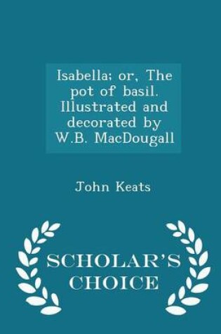 Cover of Isabella; Or, the Pot of Basil. Illustrated and Decorated by W.B. Macdougall - Scholar's Choice Edition