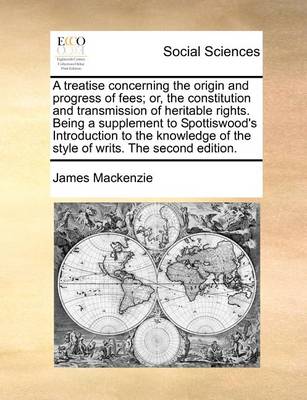 Book cover for A treatise concerning the origin and progress of fees; or, the constitution and transmission of heritable rights. Being a supplement to Spottiswood's Introduction to the knowledge of the style of writs. The second edition.