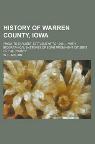 Cover of History of Warren County, Iowa; From Its Earliest Settlement to 1908...; With Biographical Sketches of Some Prominent Citizens of the County