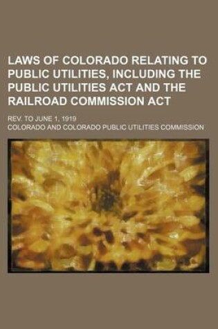 Cover of Laws of Colorado Relating to Public Utilities, Including the Public Utilities ACT and the Railroad Commission ACT; REV. to June 1, 1919