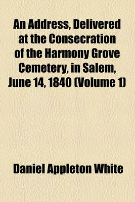 Book cover for An Address, Delivered at the Consecration of the Harmony Grove Cemetery, in Salem, June 14, 1840 (Volume 1)