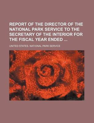 Book cover for Report of the Director of the National Park Service to the Secretary of the Interior for the Fiscal Year Ended