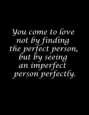 Book cover for You come to love not by finding the perfect person, but by seeing an imperfect person perfectly.