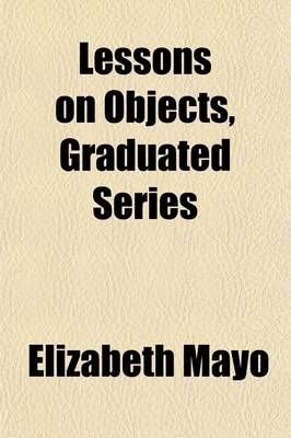 Book cover for Lessons on Objects, Graduated Series; Designed for Children Between the Ages of Six and Fourteen Years Containing Also Information on Common Objects