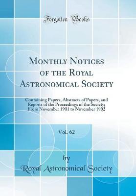 Book cover for Monthly Notices of the Royal Astronomical Society, Vol. 62: Containing Papers, Abstracts of Papers, and Reports of the Proceedings of the Society; From November 1901 to November 1902 (Classic Reprint)