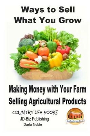 Cover of Ways to Sell What You Grow - Making Money with Your Farm Selling Agricultural Products