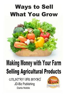 Book cover for Ways to Sell What You Grow - Making Money with Your Farm Selling Agricultural Products