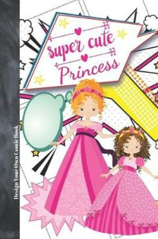 Cover of Super Cute Princess Design Your Own Comic Book