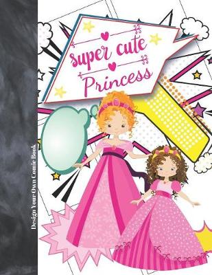 Book cover for Super Cute Princess Design Your Own Comic Book