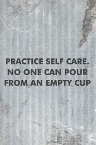 Cover of Practice Self Care. No one can Pour From an Empty Cup