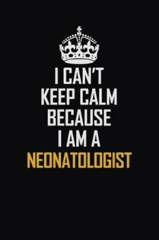 Cover of I Can't Keep Calm Because I Am A Neonatologist