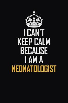 Book cover for I Can't Keep Calm Because I Am A Neonatologist