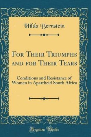 Cover of For Their Triumphs and for Their Tears: Conditions and Resistance of Women in Apartheid South Africa (Classic Reprint)