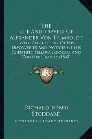 Cover of The Life and Travels of Alexander Von Humboldt the Life and Travels of Alexander Von Humboldt