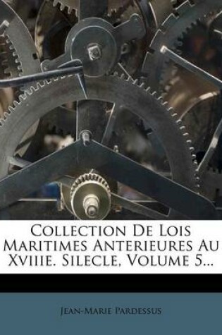 Cover of Collection de Lois Maritimes Anterieures Au Xviiie. Silecle, Volume 5...