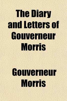 Book cover for The Diary and Letters of Gouverneur Morris (Volume 1); Minister of the United States to France Etc