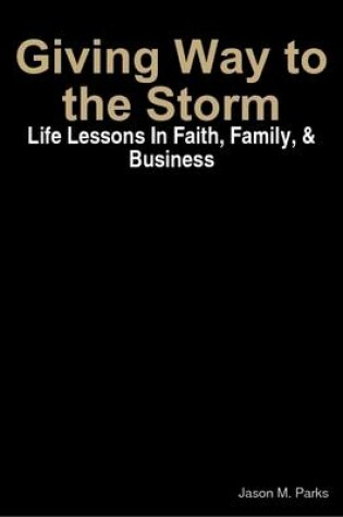 Cover of Giving Way to the Storm: Life Lessons in Faith, Family, & Business