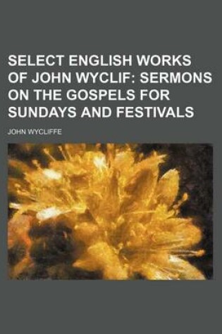 Cover of Select English Works of John Wyclif; Sermons on the Gospels for Sundays and Festivals