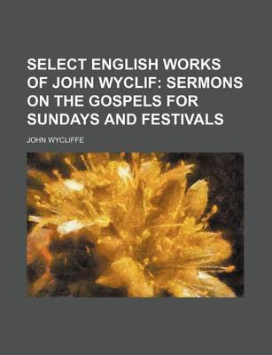 Book cover for Select English Works of John Wyclif; Sermons on the Gospels for Sundays and Festivals