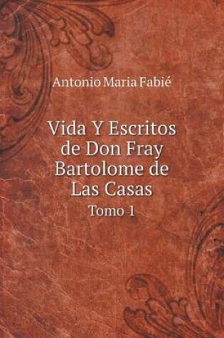 Cover of Vida Y Escritos de Don Fray Bartolome de Las Casas Tomo 1