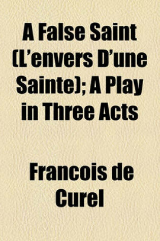 Cover of A False Saint (L'Envers D'Une Sainte); A Play in Three Acts