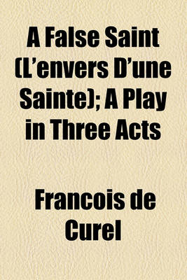 Book cover for A False Saint (L'Envers D'Une Sainte); A Play in Three Acts