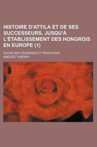 Cover of Histoire D'Attila Et de Ses Successeurs, Jusqu'a L'Etablissement Des Hongrois En Europe; Suivie Des Legendes Et Traditions (1)