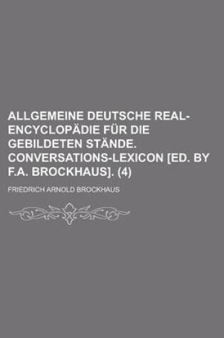 Cover of Allgemeine Deutsche Real-Encyclopadie Fur Die Gebildeten Stande. Conversations-Lexicon [Ed. by F.A. Brockhaus] (4)