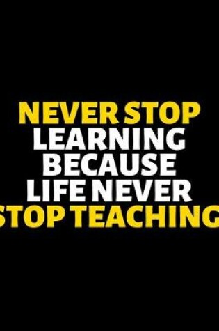 Cover of Never Stop Learning Because Life Never Stop Teaching