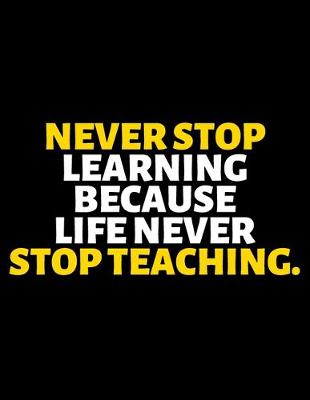 Book cover for Never Stop Learning Because Life Never Stop Teaching