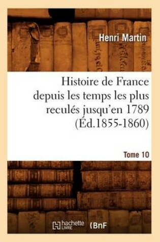 Cover of Histoire de France Depuis Les Temps Les Plus Recules Jusqu'en 1789. Tome 10 (Ed.1855-1860)