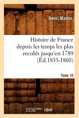 Book cover for Histoire de France Depuis Les Temps Les Plus Recules Jusqu'en 1789. Tome 10 (Ed.1855-1860)