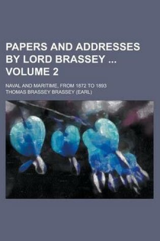 Cover of Papers and Addresses by Lord Brassey; Naval and Maritime, from 1872 to 1893 Volume 2