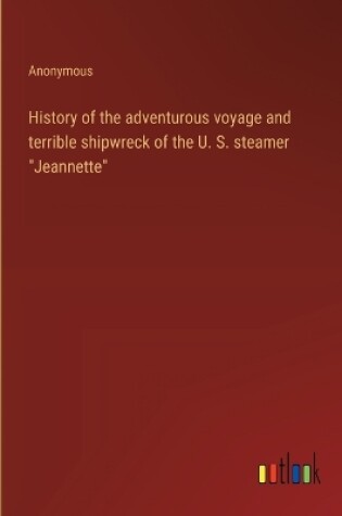 Cover of History of the adventurous voyage and terrible shipwreck of the U. S. steamer "Jeannette"