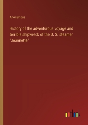 Book cover for History of the adventurous voyage and terrible shipwreck of the U. S. steamer "Jeannette"