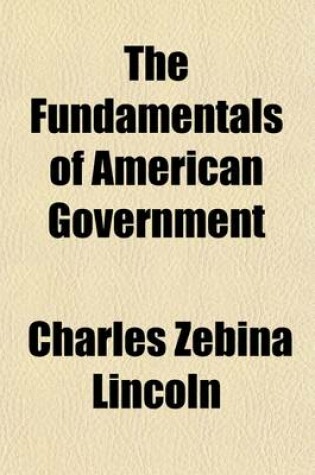 Cover of The Fundamentals of American Government; Including the Great Documents on Which Its Institutions Are Founded and the Statutes Relating to Naturalization and Expatriation, with an Introduction and Explanatory Notes