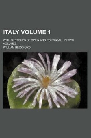 Cover of Italy Volume 1; With Sketches of Spain and Portugal in Two Volumes